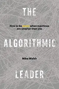 The Algorithmic Leader: How to Be Smart When Machines Are Smarter Than You