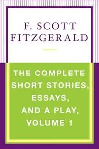 «The Complete Short Stories, Essays, and a Play, Volume 1» by F. Scott Fitzgerald