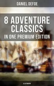 «8 ADVENTURE CLASSICS IN ONE PREMIUM EDITION (Illustrated)» by Daniel Defoe