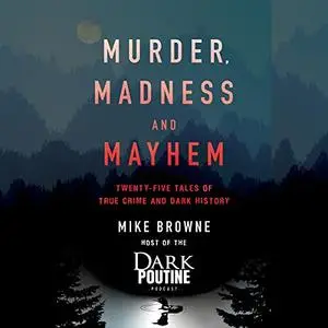 Murder, Madness and Mayhem: Twenty-Five Tales of True Crime and Dark History [Audiobook]