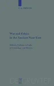 War and Ethics in the Ancient Near East: Military Violence in Light of Cosmology and History (Beihefte zur Zeitschrift fur die