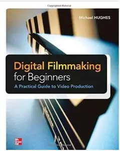 Digital Filmmaking for Beginners A Practical Guide to Video Production [Repost]