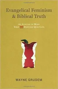 Evangelical Feminism and Biblical Truth: An Analysis of More Than 100 Disputed Questions