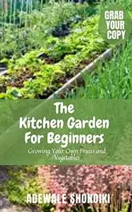 The Kitchen Garden For Beginners : Growing Your Own Fruits and Vegetables