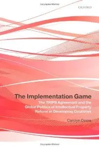 The Implementation Game: The TRIPS Agreement and the Global Politics of Intellectual Property Reform in Developing... (repost)