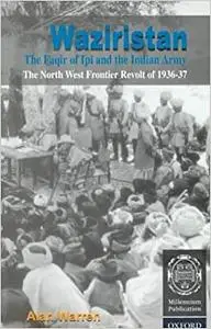 Waziristan, the Faqir of Ipi, and the Indian Army: The North West Frontier Revolt of 1936-37