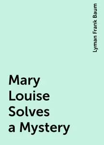 «Mary Louise Solves a Mystery» by Lyman Frank Baum