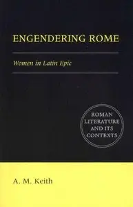 A.M. Keith, "Engendering Rome: Women in Latin Epic (Roman Literature and its Contexts)" (repost)