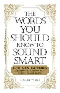 «The Words You Should Know to Sound Smart: 1200 Essential Words Every Sophisticated Person Should Be Able to Use» by Bob