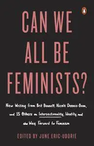 Can We All Be Feminists?: New Writing from Brit Bennett, Nicole Dennis-Benn, and 15 Others on Intersectionality, Identity