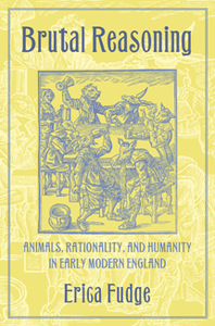Brutal Reasoning: Animals, Rationality, and Humanity in Early Modern England