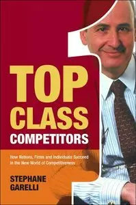 Top Class Competitors: How Nations, Firms and Individuals Succeed in the New World of Competitiveness (repost)