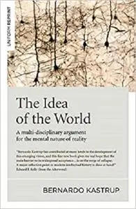 The Idea of the World: A Multi-Disciplinary Argument for the Mental Nature of Reality