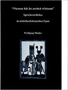 Nieman hat an arebeit wistuom: Sprichwortliches in mittelhochdeutschen Epen