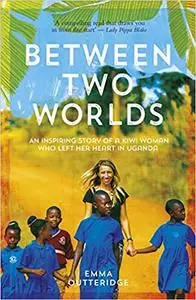 Between Two Worlds: An Inspiring Story of a Kiwi Woman Who Left Her Heart in Uganda