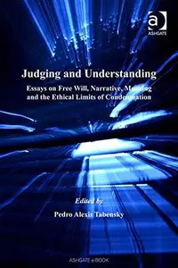 Judging and Understanding : Essays on Free Will, Narrative, Meaning and the Ethical Limits of Condemnation