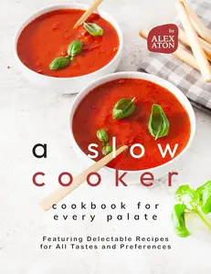 A Slow Cooker Cookbook for Every Palate: Featuring Delectable Recipes for All Tastes and Preferences
