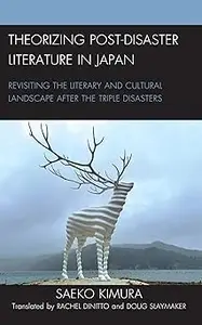 Theorizing Post-Disaster Literature in Japan: Revisiting the Literary and Cultural Landscape after the Triple Disasters