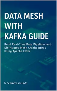 Data Mesh with Kafka Guide: Build Real-Time Data Pipelines and Distributed Mesh Architectures Using Apache Kafka