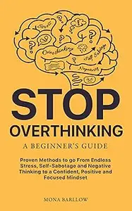 Stop Overthinking: A Beginner's Guide: 5-Step Proven Plan to go from Endless Stress, Self-sabotage