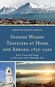 Spanish Women Travelers at Home and Abroad, 1850–1920: From Tierra del Fuego to the Land of the Midnight Sun