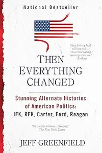 Then Everything Changed: Stunning Alternate Histories of American Politics: JFK, RFK, Carter, Ford, Reagan