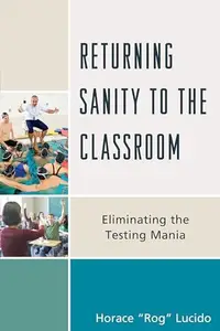 Returning Sanity to the Classroom : Eliminating the Testing Mania