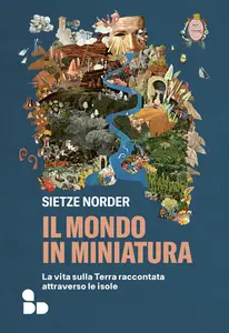 Sietze Norder - Il mondo in miniatura. La vita sulla Terra raccontata attraverso le isole