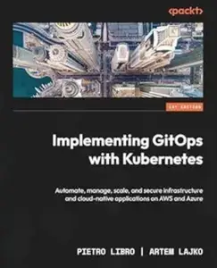 Implementing GitOps with Kubernetes: Automate, manage, scale, and secure infrastructure and cloud-native