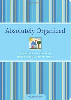 Absolutely Organized: A Mom's Guide to a No-stress Schedule and Clutter-free Home