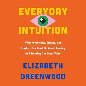 Everyday Intuition: What Psychology, Science, and Psychics Can Teach Us About Finding and Trusting Our Inner Voice [Audiobook]