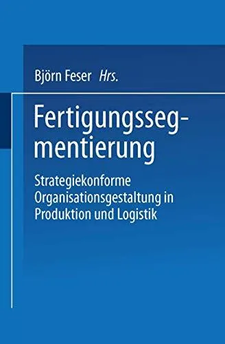 Fertigungssegmentierung: Strategiekonforme Organisationsgestaltung in Produktion und Logistik