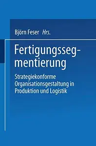 Fertigungssegmentierung: Strategiekonforme Organisationsgestaltung in Produktion und Logistik