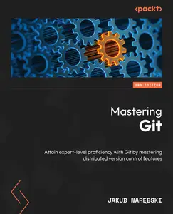 Mastering Git: Attain expert-level proficiency with Git by mastering distributed version control features, 2nd Edition