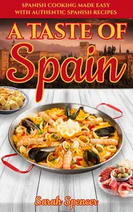 A Taste of Spain: Traditional Spanish Cooking Made Easy with Authentic Spanish Recipes