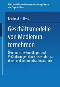 Geschäftsmodelle von Medienunternehmen: Ökonomische Grundlagen und Veränderungen durch neue Informations- und Kommunikationstec