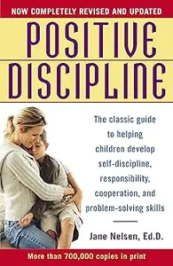 Positive Discipline: The Classic Guide to Helping Children Develop Self-Discipline, Responsibility, Cooperation, and Pro