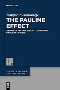 The Pauline Effect: The Use of the Pauline Epistles by Early Christian Writers (Studies of the Bible and Its Reception