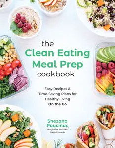 The Clean Eating Meal Prep Cookbook: Easy Recipes & Time-Saving Plans for Healthy Living on the Go