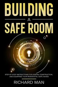 Building a Safe Room: Step-by-Step Instructions for Design, Construction, and Equipping Your Residential Safe Haven