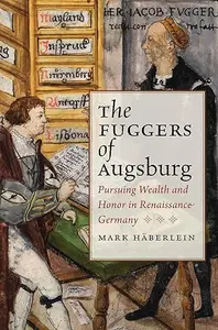 The Fuggers of Augsburg: Pursuing Wealth and Honor in Renaissance Germany