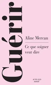Aline Mercan, "Guérir: Ce que soigner veut dire"