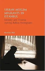 Urban Muslim Migrants in Istanbul: Identity and Trauma Among Balkan Immigrants