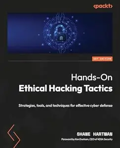 Hands-On Ethical Hacking Tactics: Strategies, tools, and techniques for effective cyber defense