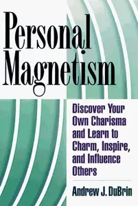 Personal Magnetism: Discover Your Own Charisma and Learn to Charm, Inspire, and Influence Others