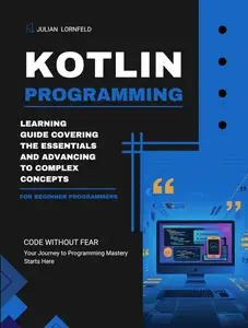 Kotlin Programming: Learning Guide Covering the Essentials and Advancing to Complex Concepts