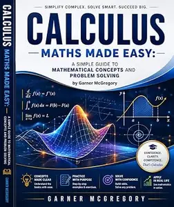 Calculus Maths Made Easy: A Simple Guide to Mathematical Concepts and Problem Solving