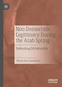 Non-Democratic Legitimacy During the Arab Spring: Defending Dictatorship