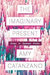 The Imaginary Present: Essays in Quantum Poetics