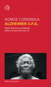 Alzheimer S.p.A. Storie di errori e omissioni dietro la cura che non c'è - Agnese Codignola